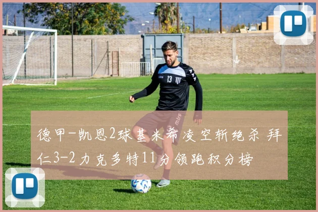 德甲-凯恩2球基米希凌空斩绝杀 拜仁3-2力克多特11分领跑积分榜