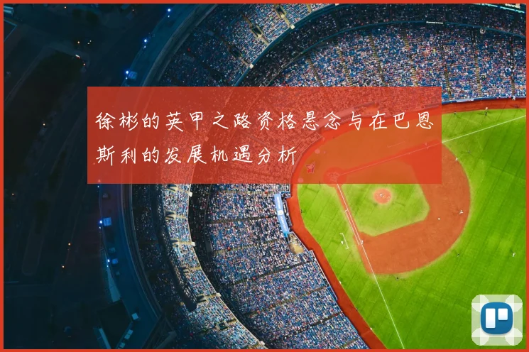 徐彬的英甲之路资格悬念与在巴恩斯利的发展机遇分析