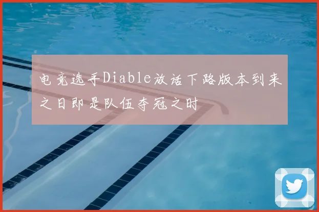 电竞选手Diable放话下路版本到来之日即是队伍夺冠之时