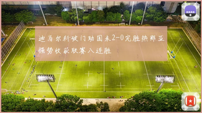 迪马尔科破门助国米2-0完胜热那亚强势收获联赛八连胜