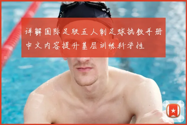 详解国际足联五人制足球执教手册中文内容提升基层训练科学性