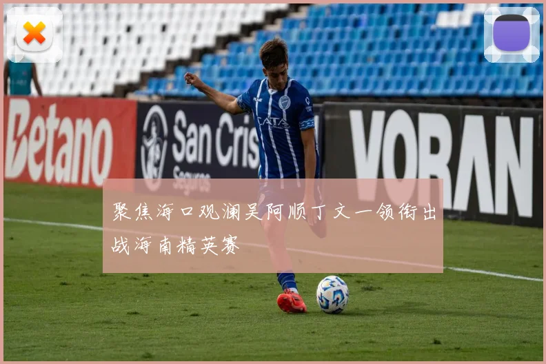 聚焦海口观澜吴阿顺丁文一领衔出战海南精英赛