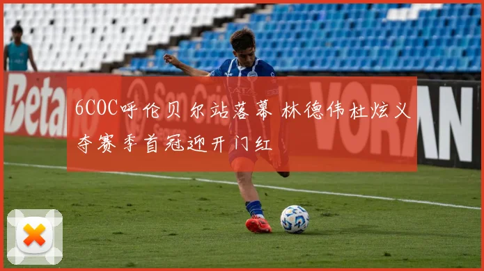 6COC呼伦贝尔站落幕 林德伟杜炫义夺赛季首冠迎开门红